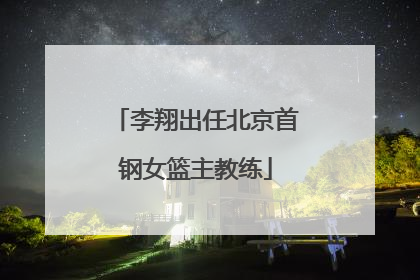 李翔出任北京首钢女篮主教练