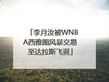 李月汝被WNBA西雅图风暴交易至达拉斯飞翼