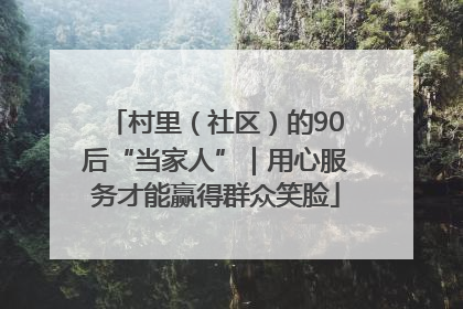 村里（社区）的90后“当家人”｜用心服务才能赢得群众笑脸
