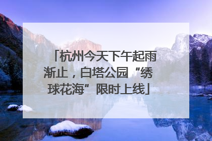杭州今天下午起雨渐止，白塔公园“绣球花海”限时上线