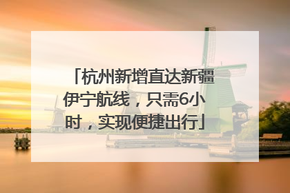 杭州新增直达新疆伊宁航线，只需6小时，实现便捷出行