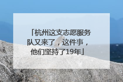 杭州这支志愿服务队又来了，这件事，他们坚持了19年