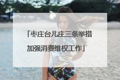 枣庄台儿庄三条举措加强消费维权工作