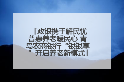 政银携手解民忧 普惠养老暖民心 青岛农商银行“银银享”开启养老新模式