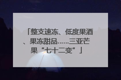 整支速冻、低度果酒、果冻甜品……三亚芒果“七十二变”