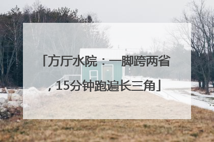 方厅水院：一脚跨两省，15分钟跑遍长三角
