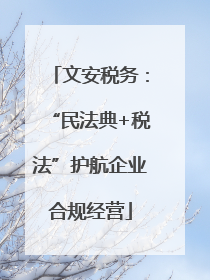 文安税务：“民法典+税法”护航企业合规经营