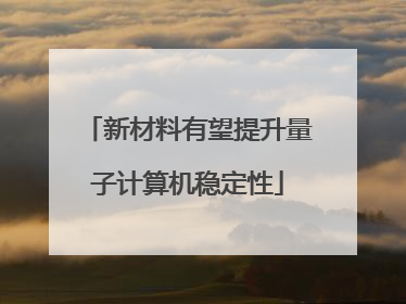 新材料有望提升量子计算机稳定性