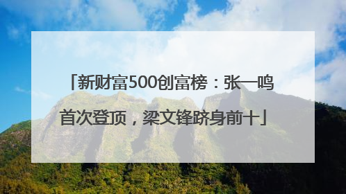 新财富500创富榜：张一鸣首次登顶，梁文锋跻身前十