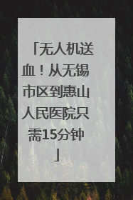 无人机送血！从无锡市区到惠山人民医院只需15分钟