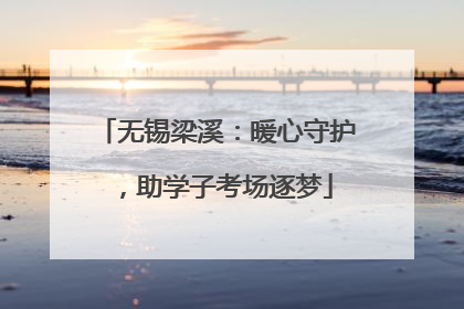 无锡梁溪：暖心守护，助学子考场逐梦