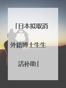 日本拟取消外籍博士生生活补助