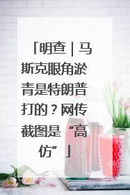 明查｜马斯克眼角淤青是特朗普打的？网传截图是“高仿”