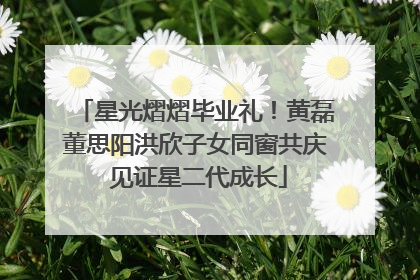 星光熠熠毕业礼！黄磊董思阳洪欣子女同窗共庆 见证星二代成长