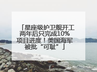 星座级护卫舰开工两年后只完成10%项目进度！美国海军被批“可耻”