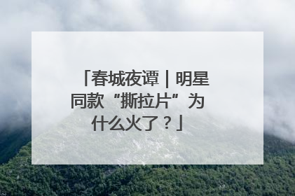 春城夜谭｜明星同款“撕拉片”为什么火了？
