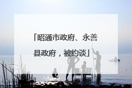 昭通市政府、永善县政府，被约谈