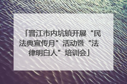 晋江市内坑镇开展“民法典宣传月”活动暨“法律明白人”培训会