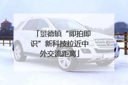 景德镇“即拍即识”新科技拉近中外交流距离