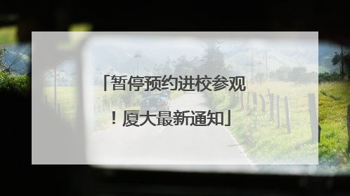 暂停预约进校参观！厦大最新通知