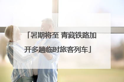 暑期将至 青藏铁路加开多趟临时旅客列车