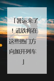 暑运来了！武铁将在这些热门方向加开列车