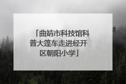 曲靖市科技馆科普大篷车走进经开区朝阳小学
