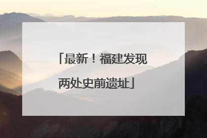最新！福建发现两处史前遗址