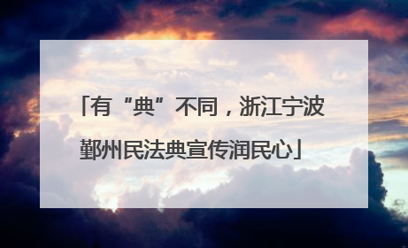 有“典”不同，浙江宁波鄞州民法典宣传润民心