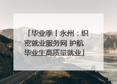 毕业季丨永州：织密就业服务网 护航毕业生高质量就业