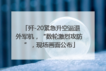 歼-20紧急升空逼退外军机，“数轮激烈攻防”，现场画面公布