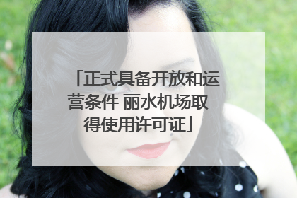 正式具备开放和运营条件 丽水机场取得使用许可证
