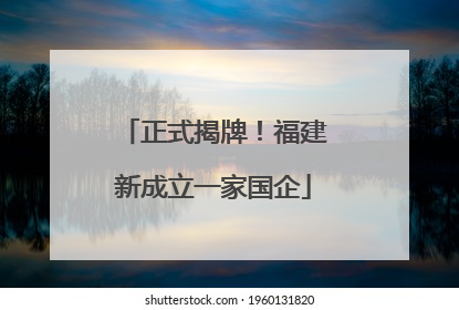 正式揭牌！福建新成立一家国企