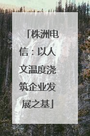 株洲电信：以人文温度浇筑企业发展之基