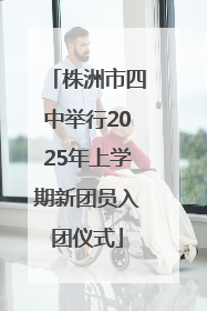 株洲市四中举行2025年上学期新团员入团仪式