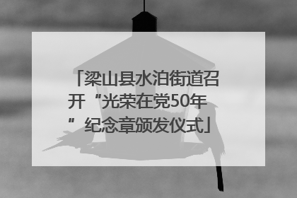 梁山县水泊街道召开“光荣在党50年”纪念章颁发仪式