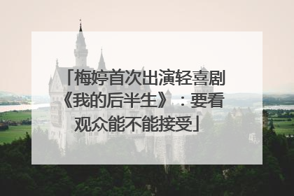 梅婷首次出演轻喜剧《我的后半生》：要看观众能不能接受