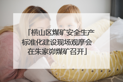 横山区煤矿安全生产标准化建设现场观摩会在朱家峁煤矿召开