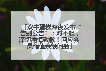 欢牛蛋糕深夜发布“告别公告”：对不起，深切痛悔致歉！回应会员储值余额问题