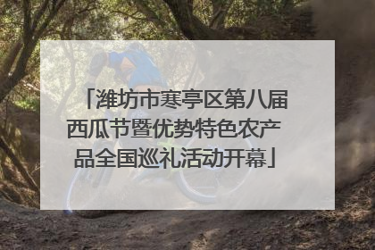 潍坊市寒亭区第八届西瓜节暨优势特色农产品全国巡礼活动开幕