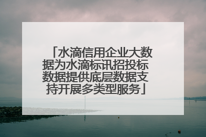 水滴信用企业大数据为水滴标讯招投标数据提供底层数据支持开展多类型服务