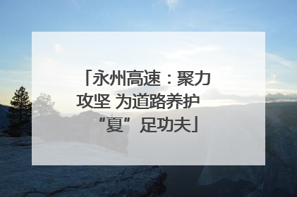 永州高速：聚力攻坚 为道路养护“夏”足功夫
