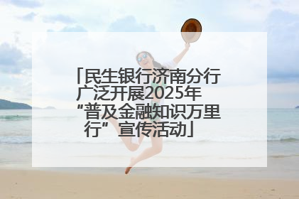 民生银行济南分行广泛开展2025年“普及金融知识万里行”宣传活动