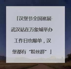 汉堡节全国巡展·武汉站在万象城举办 工作日也爆单，汉堡都有“粉丝群”