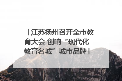 江苏扬州召开全市教育大会 创响“现代化教育名城”城市品牌