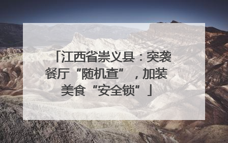 江西省崇义县：突袭餐厅“随机查”，加装美食“安全锁”