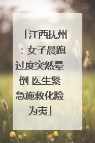 江西抚州：女子晨跑过度突然晕倒 医生紧急施救化险为夷