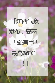江西气象发布：暴雨！强雷电！最高36℃！