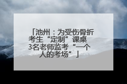 池州：为受伤骨折考生“定制”课桌 3名老师监考“一个人的考场”