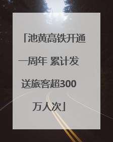 池黄高铁开通一周年 累计发送旅客超300万人次